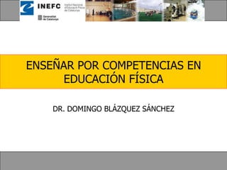 ENSEÑAR POR COMPETENCIAS EN
     EDUCACIÓN FÍSICA

    DR. DOMINGO BLÁZQUEZ SÁNCHEZ
 