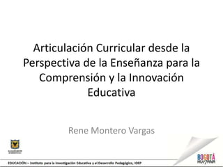 Articulación Curricular desde la
Perspectiva de la Enseñanza para la
   Comprensión y la Innovación
             Educativa


        Rene Montero Vargas
 