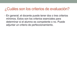 ¿Cuáles son los criterios de evaluación?En general, el docente puede tener dos o tres criterios mínimos. Estos son los criterios esenciales para determinar si el alumno es competente o no. Puede adjuntar un criterio de perfeccionamiento.