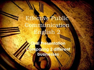 Effective Public
Communication
English 2
Oral Presentation
Comparing 2 different
businesses
 
