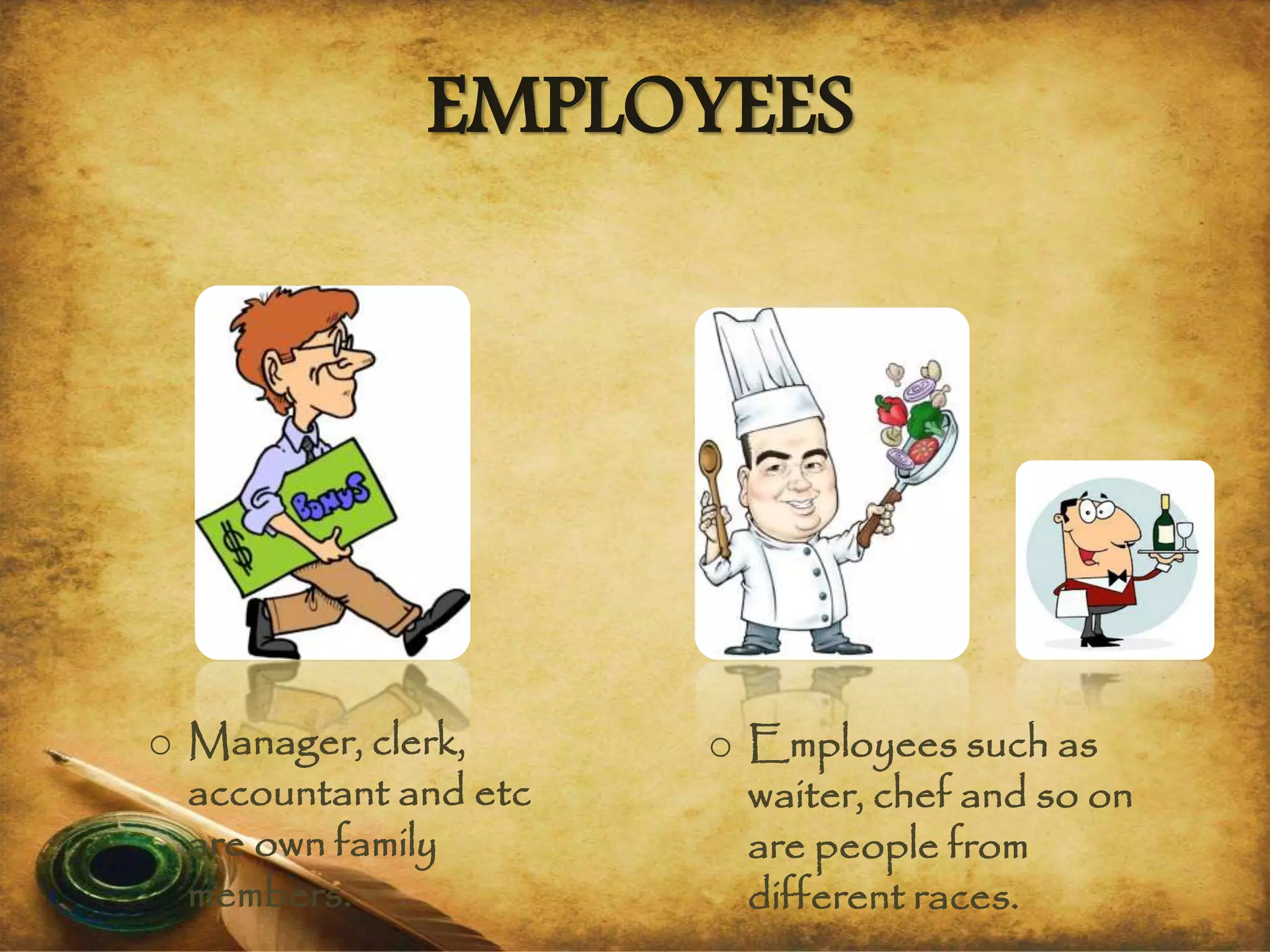 o Manager, clerk,
accountant and etc
are own family
members.
o Employees such as
waiter, chef and so on
are people from
different races.
EMPLOYEES
 