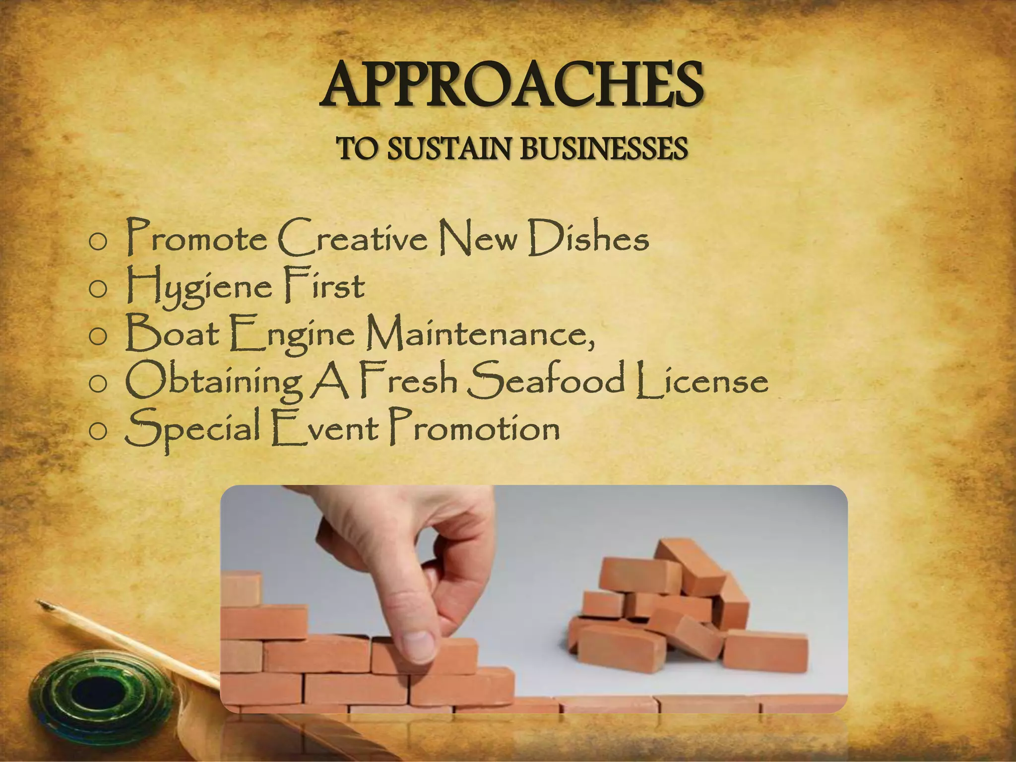 APPROACHES
TO SUSTAIN BUSINESSES
o Promote Creative New Dishes
o Hygiene First
o Boat Engine Maintenance,
o Obtaining A Fresh Seafood License
o Special Event Promotion
 