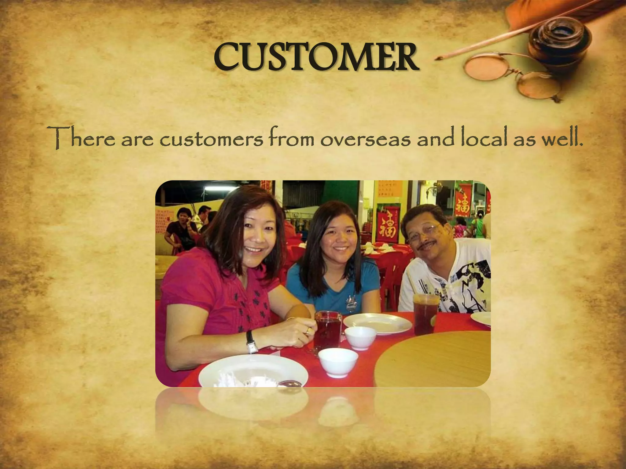 CUSTOMER
There are customers from overseas and local as well.
 