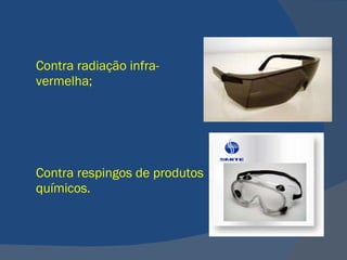 Contra radiação infra-vermelha; Contra respingos de produtos químicos.   