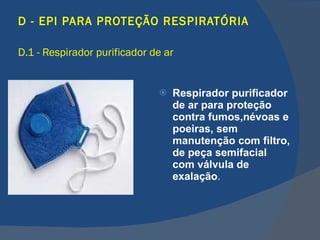 D - EPI PARA PROTEÇÃO RESPIRATÓRIA D.1 - Respirador purificador de ar   Respirador purificador de ar para proteção contra fumos,névoas e poeiras, sem manutenção com filtro, de peça semifacial com válvula de exalação . 
