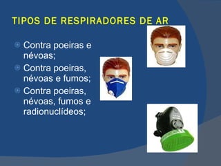 TIPOS DE RESPIRADORES DE AR Contra poeiras e névoas; Contra poeiras, névoas e fumos; Contra poeiras, névoas, fumos e radionuclídeos; 