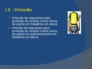 I.2 - Cinturão Cinturão de segurança para proteção do usuário contra riscos de queda em trabalhos em altura; cinturão de segurança para proteção do usuário contra riscos de queda no posicionamento em trabalhos em altura. 