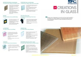 Floors & Staircases
In collaboration with Vanceva (USA)
and Kuraray (Germany), these panels
incorporate coloured PVB interlayers
between glass lites.
A wide-range of colours can be created
using one to four different coloured
interlayers.
Is available in transparent, translucent and
opaque forms.
Incorporates venetian, roller and pleated
blinds within an insulated glass assembly.
Is available in automated (remote controlled),
manual and magnetic movement
types.
Eliminates need for cleaning the blind
system and ensures dust-free window
areas.
DECOLAC
CHROMDECO
www.epcsolution.org | www.epcsolutions.in Page 9 of 15
 