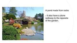 A pond made from rocks
- It also have a stone
walkway to the opposite
of the garden.
 