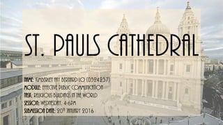 ST. PAULS CATHEDRAL
Name: Kimberley fay Bernard lo (0324237)
Module: Effective public communication
Task: Religious buildings in the world
Session: Wednesday, 4-6pm
Submission date: 20th January 2016
 