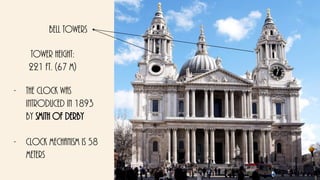 Bell towers
Tower height:
221 ft. (67 m)
- The clock was
introduced in 1893
by smith of derby
- Clock mechanism is 58
meters
 