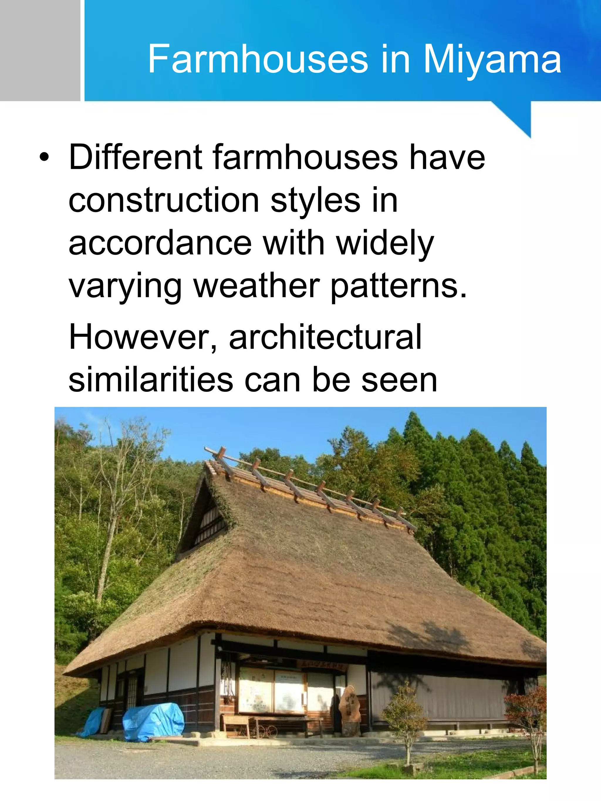 Farmhouses in Miyama
• Different farmhouses have
construction styles in
accordance with widely
varying weather patterns.
However, architectural
similarities can be seen
between dwellings across the
country.
 