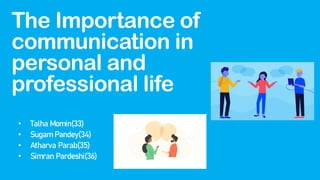 The Importance of
communication in
personal and
professional life
• Talha Momin(33)
• Sugam Pandey(34)
• Atharva Parab(35)
• Simran Pardeshi(36)
 
