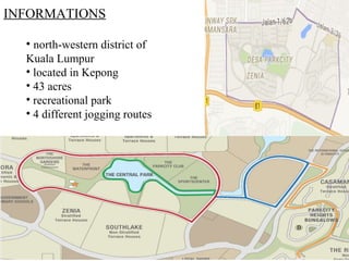INFORMATIONS
• north-western district of
Kuala Lumpur
• located in Kepong
• 43 acres
• recreational park
• 4 different jogging routes
 