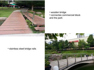 • wooden bridge
• connectes commercial block
and the park
• stainless steel bridge rails
 