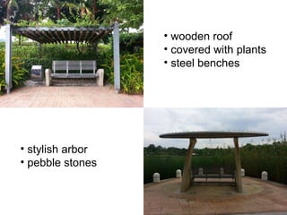• wooden roof
• covered with plants
• steel benches
• stylish arbor
• pebble stones
 