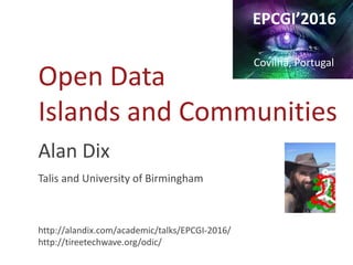 Open Data
Islands and Communities
Alan Dix
Talis and University of Birmingham
http://alandix.com/academic/talks/EPCGI-2016/
http://tireetechwave.org/odic/
EPCGI’2016
Covilhã, Portugal
 