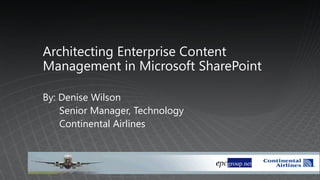 Architecting Enterprise Content
Management in Microsoft SharePoint

By: Denise Wilson
    Senior Manager, Technology
    Continental Airlines
 
