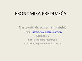 EKONOMIKA PREDUZEĆA
Nastavnik: dr. sc. Jasmin Halebić
E-mail: jasmin.halebic@ef.unze.ba
Kabinet: 16
Konsultacije po rasporedu
Konsultacije putem e-maila: 7/24
 