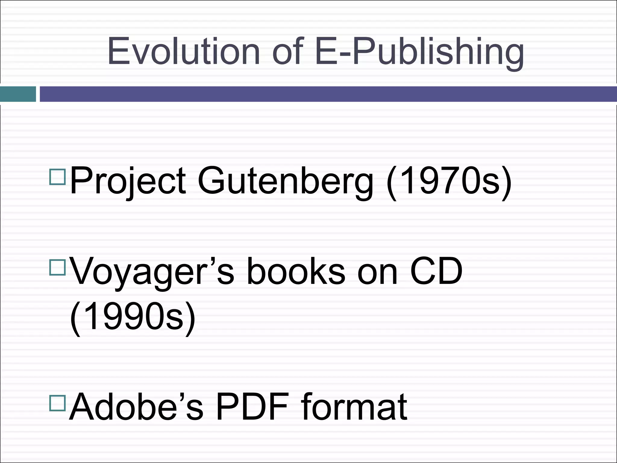 Evolution of E-Publishing


   Project Gutenberg (1970s)

   Voyager’s books on CD
    (1990s)

   Adobe’s PDF format
 