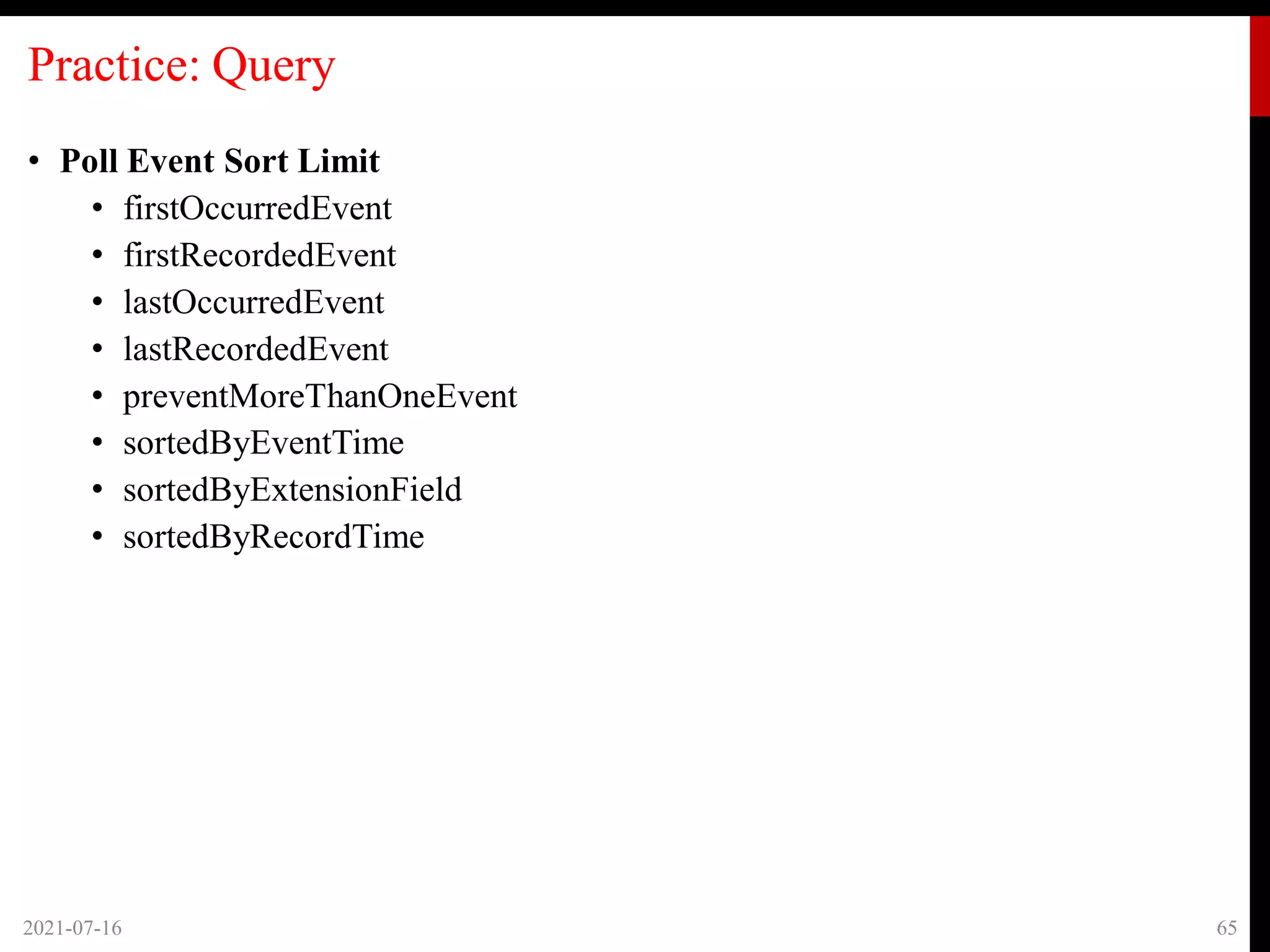 Practice: Query
• Poll Event Sort Limit
• firstOccurredEvent
• firstRecordedEvent
• lastOccurredEvent
• lastRecordedEvent
• preventMoreThanOneEvent
• sortedByEventTime
• sortedByExtensionField
• sortedByRecordTime
2021-07-16 65
 