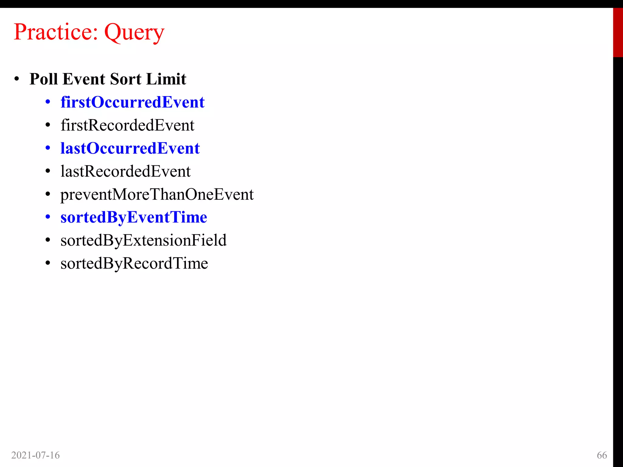 Practice: Query
• Poll Event Sort Limit
• firstOccurredEvent
• firstRecordedEvent
• lastOccurredEvent
• lastRecordedEvent
• preventMoreThanOneEvent
• sortedByEventTime
• sortedByExtensionField
• sortedByRecordTime
2021-07-16 66
 