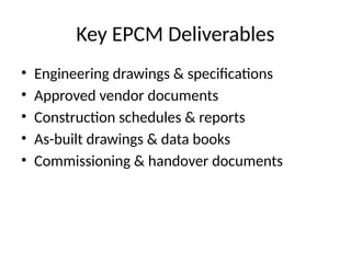 Key EPCM Deliverables
• Engineering drawings & specifications
• Approved vendor documents
• Construction schedules & reports
• As-built drawings & data books
• Commissioning & handover documents
 