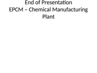 End of Presentation
EPCM – Chemical Manufacturing
Plant
 