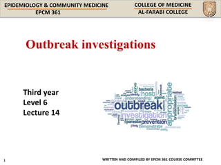 EPIDEMIOLOGY & COMMUNITY MEDICINE
WRITTEN AND COMPILED BY EPCM 361 COURSE COMMTTEE
Third year
Level 6
Lecture 14
Outbreak investigations
 