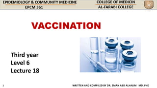 EPIDEMIOLOGY & COMMUNITY MEDICINE
WRITTEN AND COMPILED BY DR. EMAN ABD ALHALIM MD, PHD
Third year
Level 6
Lecture 18
VACCINATION
 