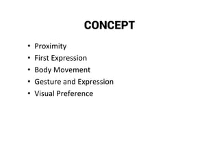 CONCEPT
• Proximity
• First Expression
• Body Movement
• Gesture and Expression
• Visual Preference
 
