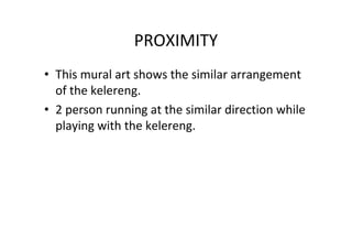 PROXIMITY
• This mural art shows the similar arrangement
of the kelereng.
• 2 person running at the similar direction while
playing with the kelereng.
 
