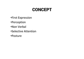 CONCEPT
•First Expression
•Perception
•Non Verbal
•Selective Attention
•Posture
 