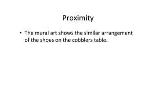 Proximity
• The mural art shows the similar arrangement
of the shoes on the cobblers table.
 