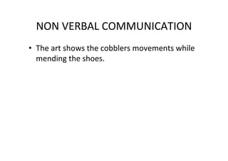NON VERBAL COMMUNICATION
• The art shows the cobblers movements while
mending the shoes.
 