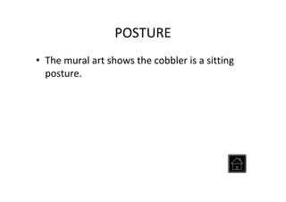 POSTURE
• The mural art shows the cobbler is a sitting
posture.
 
