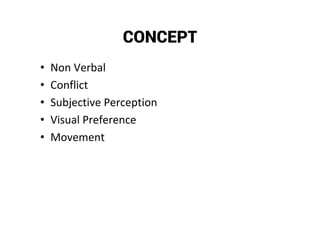 CONCEPT
• Non Verbal
• Conflict
• Subjective Perception
• Visual Preference
• Movement
 