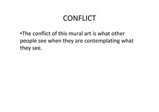 CONFLICT
•The conflict of this mural art is what other
people see when they are contemplating what
they see.
 