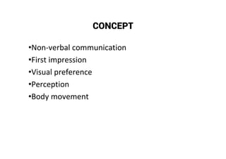 CONCEPT
•Non-verbal communication
•First impression
•Visual preference
•Perception
•Body movement
 