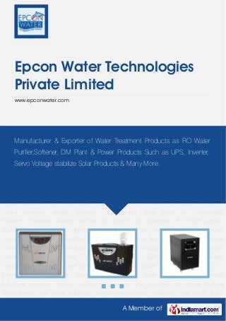 A Member of
Epcon Water Technologies
Private Limited
www.epconwater.com
Automatic Voltage Stabilizer CFL Inverter Line Interactive UPS Power Division Transformers Solar
Home Lightning System Servo Voltage Stabilizers Solar Panel Water Softner Water
Purifiers Water Plant Water Purifiers for Home Automatic Voltage Stabilizer for Domestic Solar
Panel For Commercial Industries Automatic Voltage Stabilizer CFL Inverter Line Interactive
UPS Power Division Transformers Solar Home Lightning System Servo Voltage Stabilizers Solar
Panel Water Softner Water Purifiers Water Plant Water Purifiers for Home Automatic Voltage
Stabilizer for Domestic Solar Panel For Commercial Industries Automatic Voltage Stabilizer CFL
Inverter Line Interactive UPS Power Division Transformers Solar Home Lightning System Servo
Voltage Stabilizers Solar Panel Water Softner Water Purifiers Water Plant Water Purifiers for
Home Automatic Voltage Stabilizer for Domestic Solar Panel For Commercial
Industries Automatic Voltage Stabilizer CFL Inverter Line Interactive UPS Power Division
Transformers Solar Home Lightning System Servo Voltage Stabilizers Solar Panel Water
Softner Water Purifiers Water Plant Water Purifiers for Home Automatic Voltage Stabilizer for
Domestic Solar Panel For Commercial Industries Automatic Voltage Stabilizer CFL Inverter Line
Interactive UPS Power Division Transformers Solar Home Lightning System Servo Voltage
Stabilizers Solar Panel Water Softner Water Purifiers Water Plant Water Purifiers for
Home Automatic Voltage Stabilizer for Domestic Solar Panel For Commercial
Industries Automatic Voltage Stabilizer CFL Inverter Line Interactive UPS Power Division
Transformers Solar Home Lightning System Servo Voltage Stabilizers Solar Panel Water
Manufacturer & Exporter of Water Treatment Products as RO Water
Purifier,Softener, DM Plant & Power Products Such as UPS, Inverter,
Servo Voltage stabilize Solar Products & Many More.
 