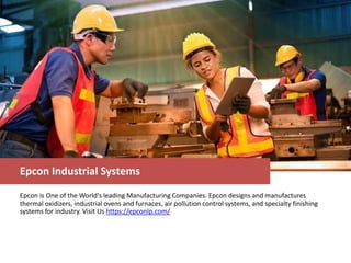 Epcon Industrial Systems
Epcon is One of the World's leading Manufacturing Companies. Epcon designs and manufactures
thermal oxidizers, industrial ovens and furnaces, air pollution control systems, and specialty finishing
systems for industry. Visit Us https://epconlp.com/
 
