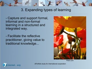 3. Expanding types of learning - Capture and support formal, informal and non-formal learning in a structured and integrated way. - Facilitate the reflective practitioner, giving value to traditional knowledge...  Flickr.com 