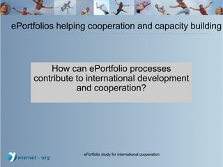 ePortfolios helping cooperation and capacity building How can ePortfolio processes contribute to international development and cooperation? 
