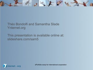 Théo Bondolfi and Samantha Slade Ynternet.org This presentation is available online at:  slideshare.com/sam5 