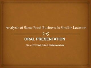 Analysis of Same Food Business in Similar Location

ORAL PRESENTATION
EPC – EFFECTIVE PUBLIC COMMUNICATION

 