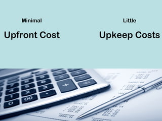 Minimal
Upfront Cost
Little
Upkeep Costs
 