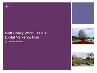 +


Walt Disney World EPCOT
Digital Marketing Plan
By: Jennifer Spellman
 