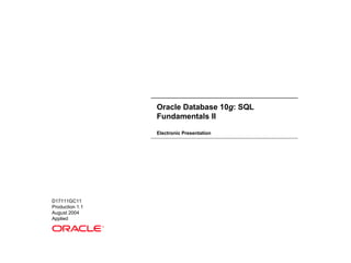 Oracle Database 10 g : SQL Fundamentals II Electronic Presentation D17111GC11 Production 1.1 August 2004 Applied ® 