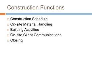 Construction Functions
 Construction Schedule
 On-site Material Handling
 Building Activities
 On-site Client Communications
 Closing
 