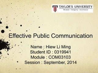 Name : Hiew Li Ming
Student ID : 0319941
Module : COM03103
Session : September, 2014
Effective Public Communication
 